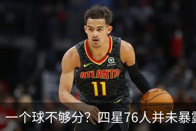 一个球不够分？四星76人并未暴露球权问题 老詹3次成功经历乃底气