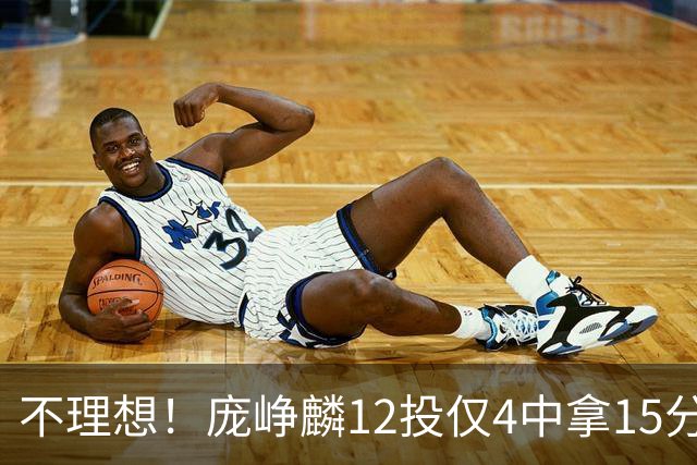 不理想！庞峥麟12投仅4中拿15分 正负值-5