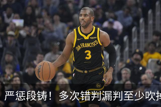 严惩段铸！多次错判漏判至少吹掉广东队3分，他是广东输球最大罪人