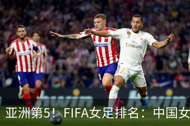 亚洲第5！FIFA女足排名：中国女足降至世界第18 被韩国反超