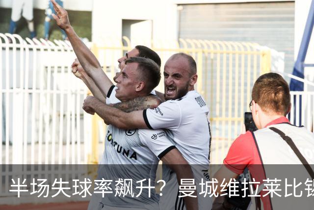 半场失球率飙升？曼城维拉莱比锡埃勒维尔博弈