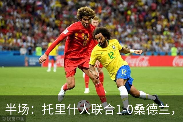 半场：托里什人联合1-0桑德兰，费尔特斯建功