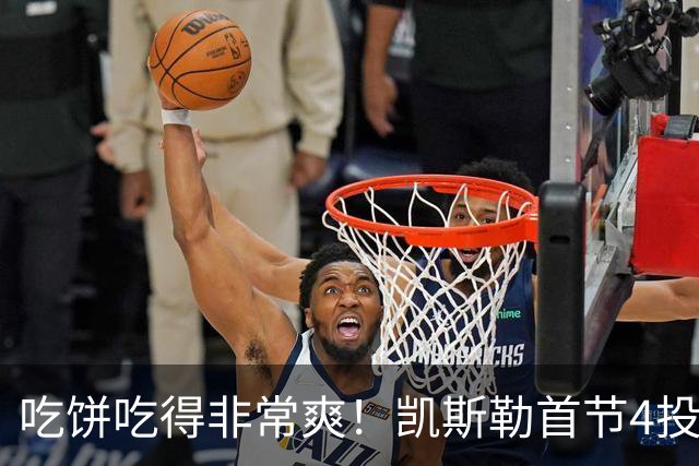 吃饼吃得非常爽！凯斯勒首节4投4中得到8分1板