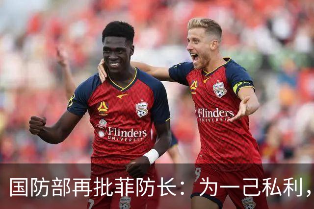 国防部再批菲防长：为一己私利，破坏中菲两国两军关系