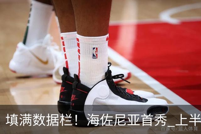 填满数据栏！海佐尼亚首秀 上半场拿到4分2板2助2断1帽&正负值+12