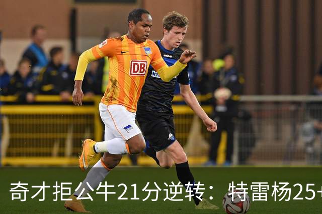 奇才拒公牛21分逆转：特雷杨25+9 四号秀30+14打爆浓眉