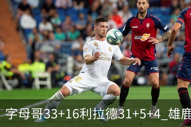 字母哥33+16利拉德31+5+4 雄鹿大逆转胜开拓者