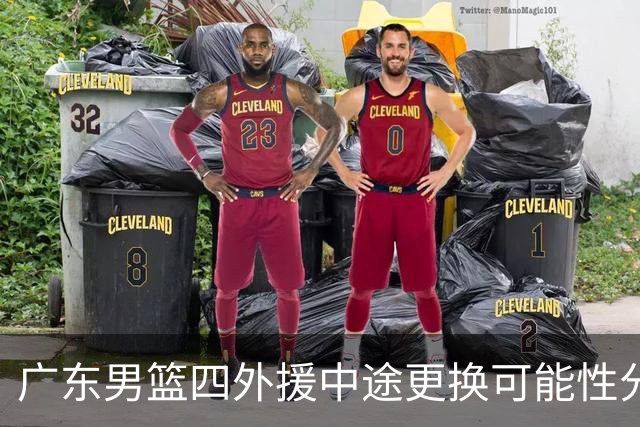 广东男篮四外援中途更换可能性分析