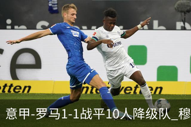意甲-罗马1-1战平10人降级队 穆里尼奥近5轮不胜