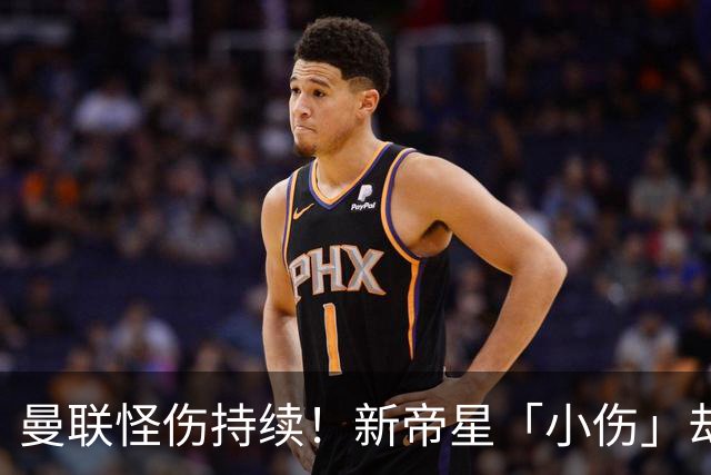 曼联怪伤持续！新帝星「小伤」却缺阵20天，谢什科今年已彻底报销