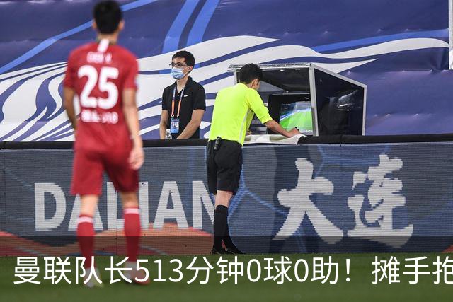 曼联队长513分钟0球0助！摊手抱怨队友 公开质疑卡里克：战术不当