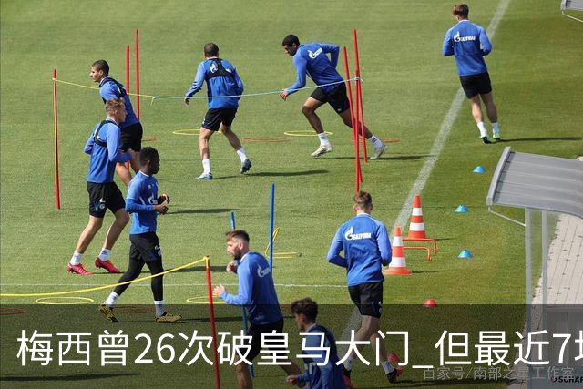梅西曾26次破皇马大门 但最近7场对皇马都没进球