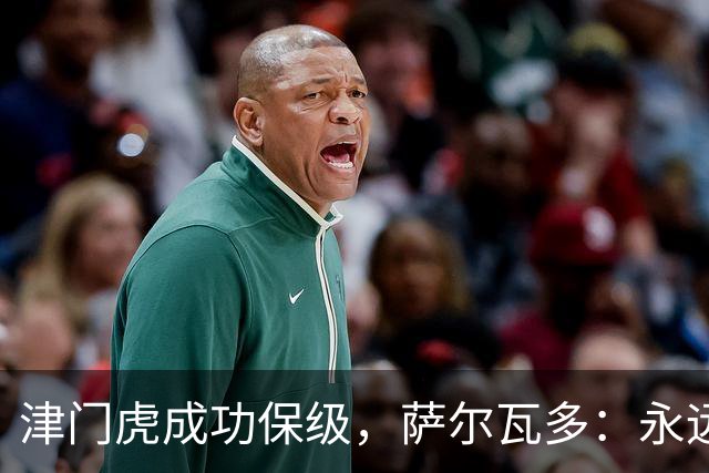 津门虎成功保级，萨尔瓦多：永远不要轻易认定一切已没有希望