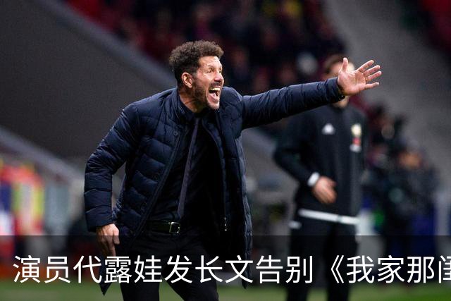 演员代露娃发长文告别《我家那闺女》，向父母和朋友道歉：我有很多不成熟的想法、不精准的表达，会坦然接受外界的反馈