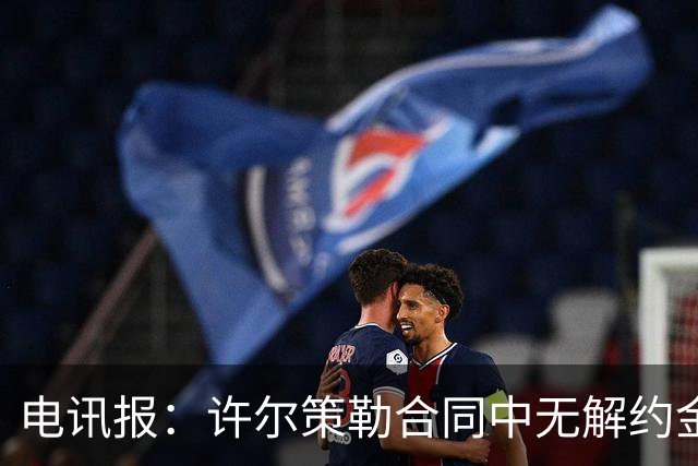 电讯报：许尔策勒合同中无解约金条款，曼联若想挖人需付高昂费用
