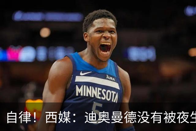 自律！西媒：迪奥曼德没有被夜生活诱惑，生活中只有家人和足球