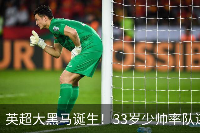 英超大黑马诞生！33岁少帅率队连斩阿森纳曼联，11场轰34球，接下来硬刚利物浦曼城