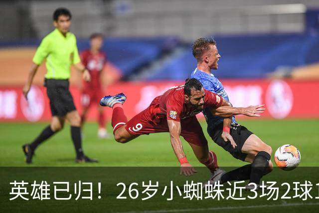 英雄已归！26岁小蜘蛛近3场2球1助，主动求和+状态复苏马竞2胜1平