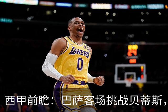 西甲前瞻：巴萨客场挑战贝蒂斯，弗里克对决佩莱格里尼战术解析