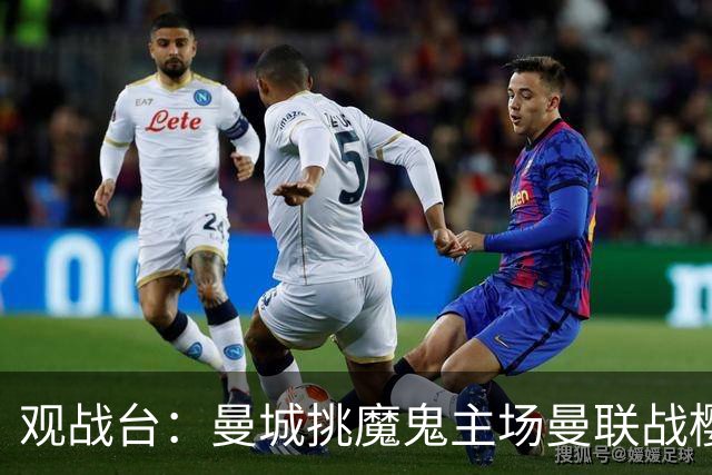 观战台：曼城挑魔鬼主场曼联战樱桃 巴萨皇马国家德比
