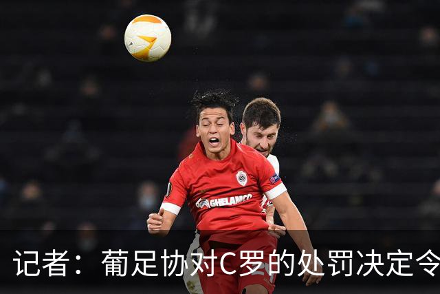 记者：葡足协对C罗的处罚决定令人发笑，作为禁令毫无实质意义