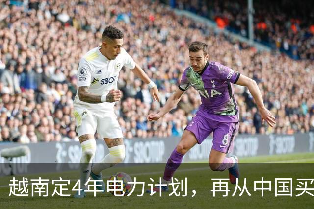 越南定4年电力计划，再从中国买电，同时寻求自主，但存重大隐患