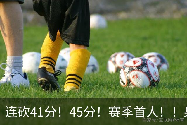 连砍41分！45分！赛季首人！！果然最大黑马！
