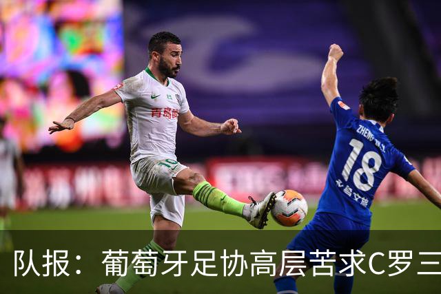 队报：葡萄牙足协高层苦求C罗三周，热苏斯不得不放下身段征召他