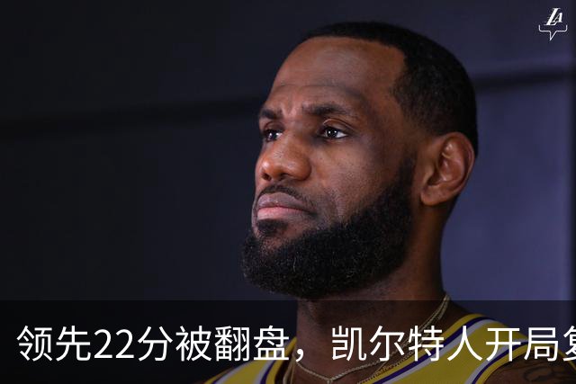 领先22分被翻盘，凯尔特人开局复制去年崩盘剧本
