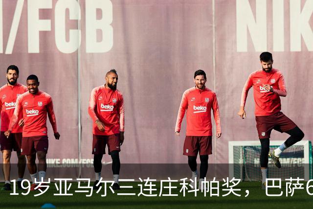 19岁亚马尔三连庄科帕奖，巴萨6年5夺该奖