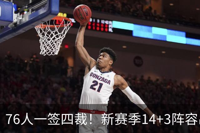 76人一签四裁！新赛季14+3阵容出炉：2米29法尔获双向合同