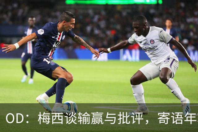 OD：梅西谈输赢与批评，寄语年轻球员享受足球